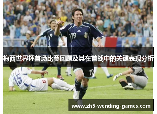 梅西世界杯首场比赛回顾及其在首战中的关键表现分析