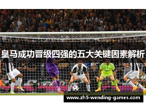 皇马成功晋级四强的五大关键因素解析
