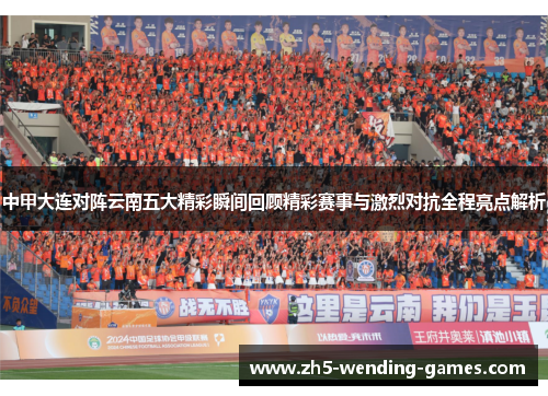 中甲大连对阵云南五大精彩瞬间回顾精彩赛事与激烈对抗全程亮点解析