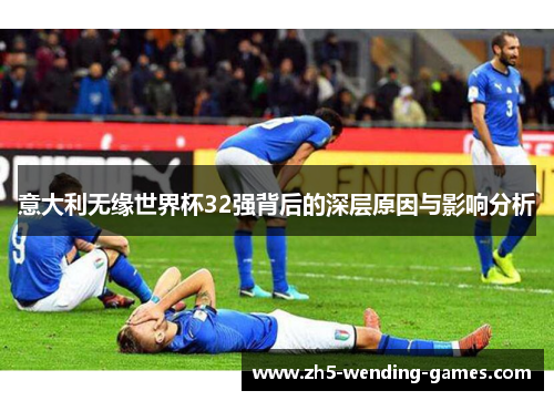 意大利无缘世界杯32强背后的深层原因与影响分析