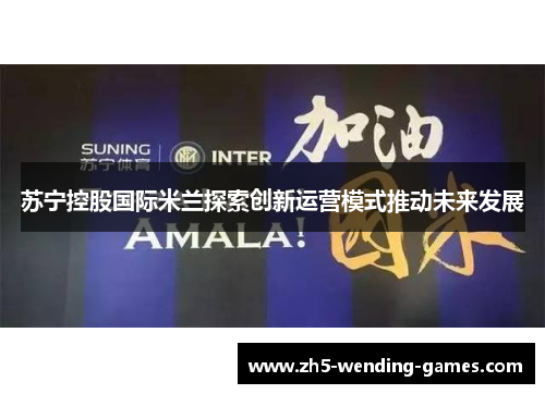苏宁控股国际米兰探索创新运营模式推动未来发展