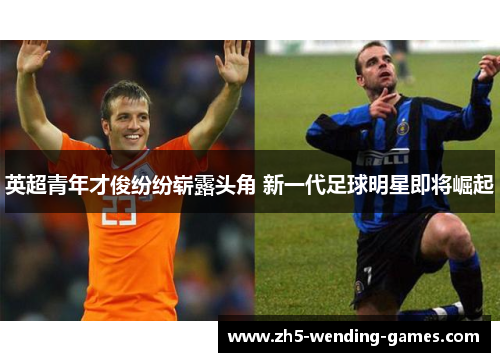 英超青年才俊纷纷崭露头角 新一代足球明星即将崛起