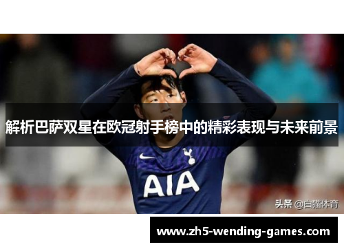 解析巴萨双星在欧冠射手榜中的精彩表现与未来前景