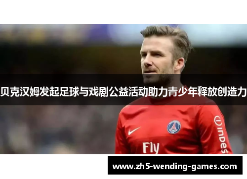 贝克汉姆发起足球与戏剧公益活动助力青少年释放创造力