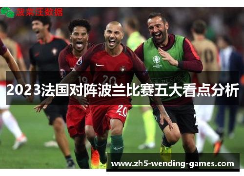 2023法国对阵波兰比赛五大看点分析