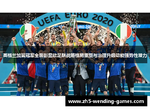 英格兰加冕冠军全面彰显欧足联战略格局重塑与治理升级动能强势性潜力 英格兰加冕冠军全面彰显欧足联战略格局重塑与治理升级动能强势性潜力