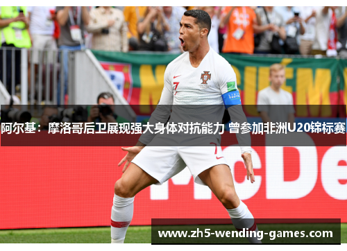 阿尔基:摩洛哥后卫展现强大身体对抗能力 曾参加非洲U20锦标赛 阿尔基:摩洛哥后卫展现强大身体对抗能力 曾参加非洲U20锦标赛