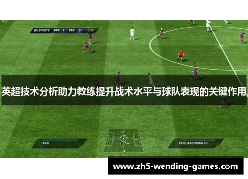 英超技术分析助力教练提升战术水平与球队表现的关键作用