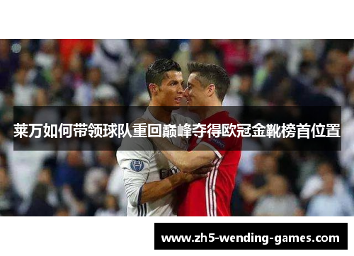 莱万如何带领球队重回巅峰夺得欧冠金靴榜首位置