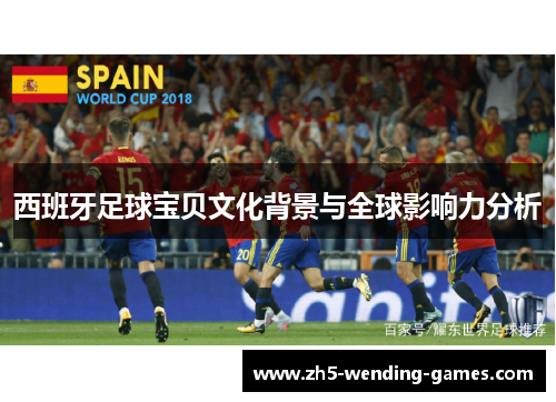 西班牙足球宝贝文化背景与全球影响力分析