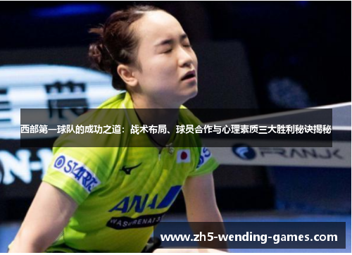 西部第一球队的成功之道：战术布局、球员合作与心理素质三大胜利秘诀揭秘