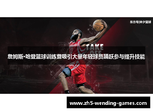 詹姆斯·哈登篮球训练营吸引大量年轻球员踊跃参与提升技能