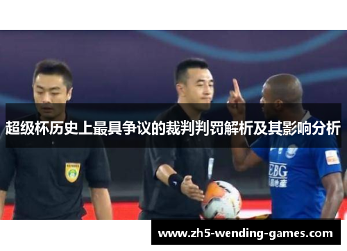 超级杯历史上最具争议的裁判判罚解析及其影响分析 超级杯历史上最具争议的裁判判罚解析及其影响分析