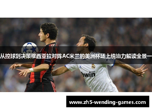 从控球到决策穆西亚拉对阵AC米兰的美洲杯场上统治力解读全景一