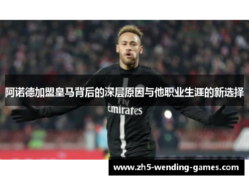 阿诺德加盟皇马背后的深层原因与他职业生涯的新选择