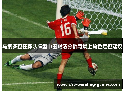 马纳多拉在球队阵型中的踢法分析与场上角色定位建议