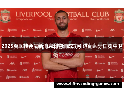 2025夏季转会最新消息利物浦成功引进葡萄牙国脚中卫