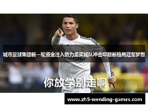 城市足球集团新一轮资金注入助力孟买城队冲击印超新格局冠军梦想 城市足球集团新一轮资金注入助力孟买城队冲击印超新格局冠军梦想