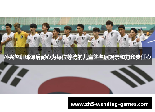 孙兴慜训练课后耐心为每位等待的儿童签名展现亲和力和责任心 孙兴慜训练课后耐心为每位等待的儿童签名展现亲和力和责任心